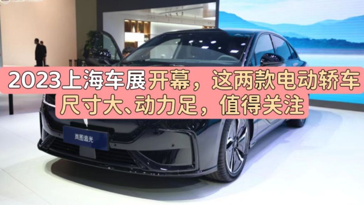 2023上海车展开幕,这两款电动轿车尺寸大、动力足,值得关注