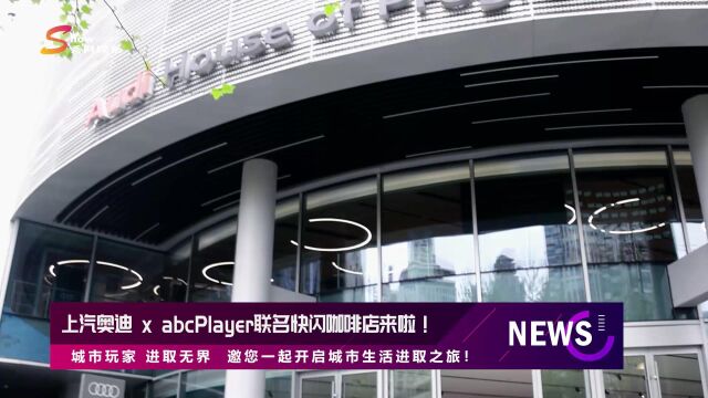 上汽奥迪与abcPlayer联名快闪咖啡店 邀你开启城市生活进取之旅