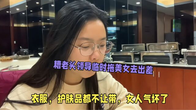 糟老头领导临时安排美女去出差,衣服护肤品都不让带,女人气坏了