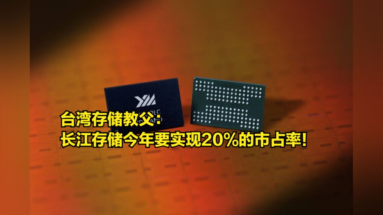 台湾存储教父:长江存储今年要实现20%的市占率!能成吗?