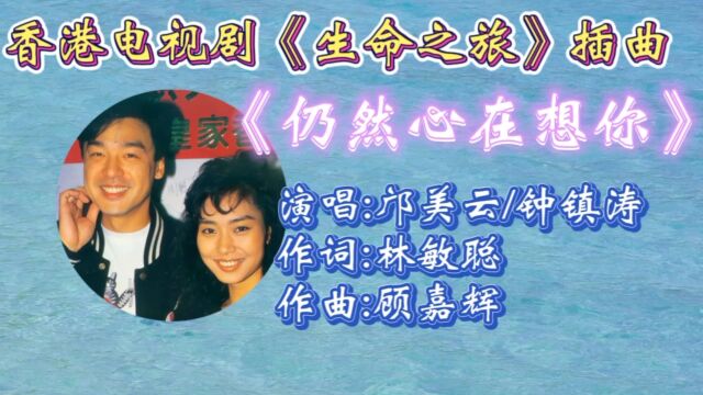 重温邝美云钟镇涛合唱电视剧《生命之旅》插曲《仍然心在想你》!