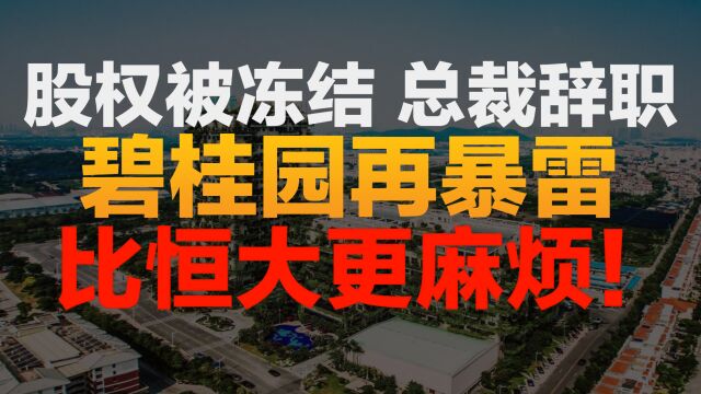 房地产已无药可救!碧桂园再爆雷!股权被强制冻结,公司总裁已辞职!