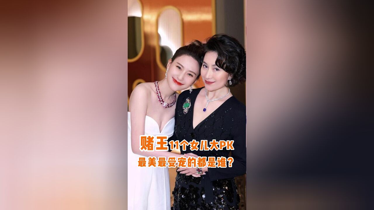 赌王11个女儿大PK,最美最受宠的都是谁?