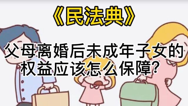 民法典宣传月 父母离婚后,未成年子女的权益应该怎么保障?