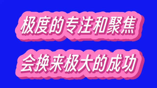 相信我,极度的专注和聚焦会带来极大的成功