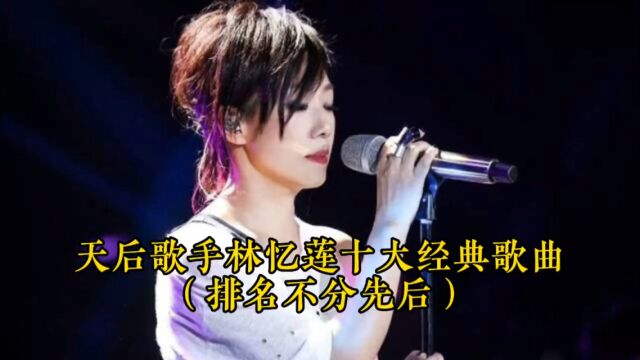 天后歌手林忆莲演唱的十首经典老歌,您更喜欢哪一首?