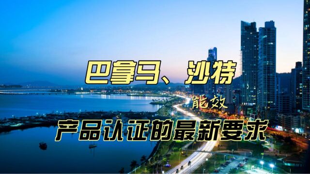 巴拿马、沙特能效市场准入产品认证的最新要求