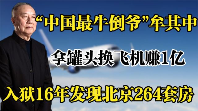 "传奇商人"牟其中,拿罐头换飞机赚1亿,三次入狱被判无期徒刑