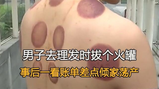 男子想单纯的理个发,却被美女推销拔火罐,事后一看账单吓出冷汗