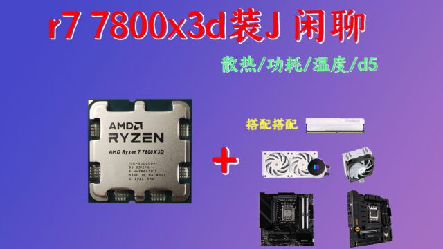 《r7 7800x3d的穿搭》3000以内的游戏神u , 散热需求/功耗/主板搭配/内存选择