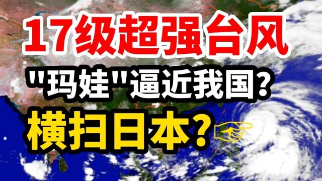 17级超强台风逼玛娃近我国!超算:横扫日本?外卖小哥:可能登陆!