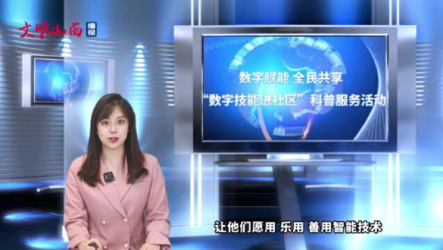 文明山西播报 | 数字赋能 全民共享——“数字技能进社区”科普服务活动