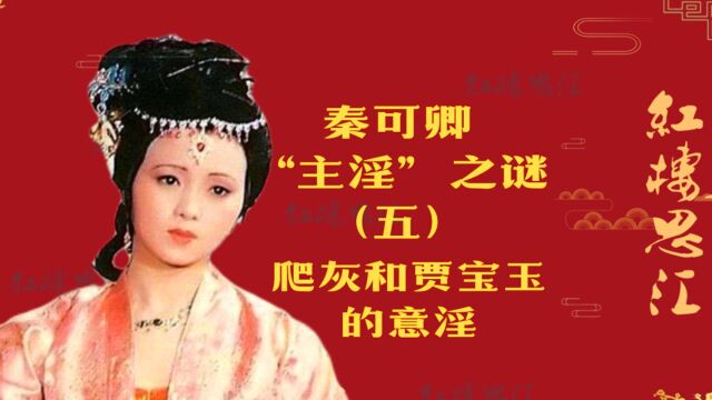 秦可卿“主淫”之谜(五):爬灰和贾宝玉的“意淫”