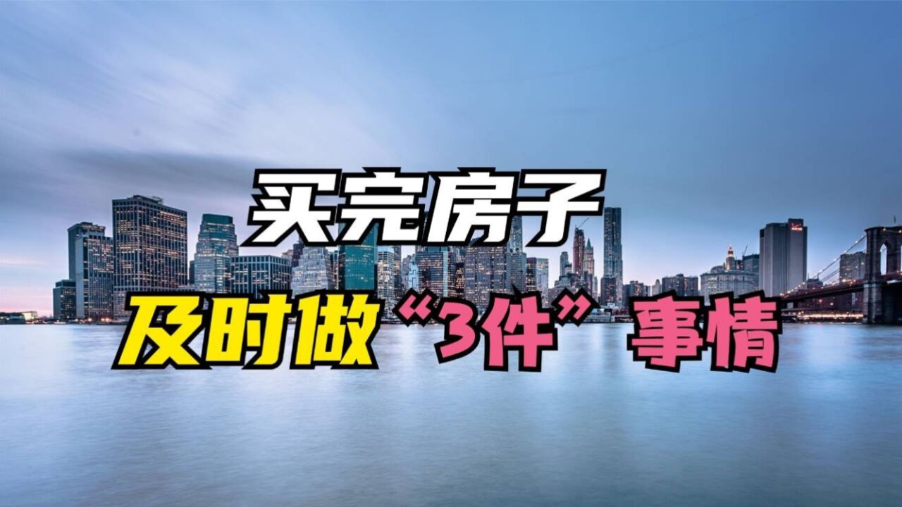 买完房子后一定要及时做“3件”事情,要不然房子还真不是你的