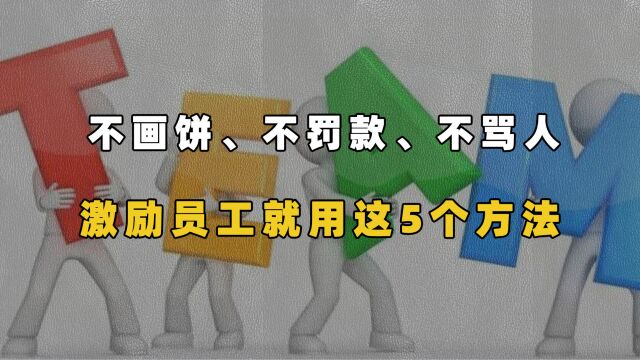 一不画饼、二不罚款、三不骂人,激励员工就用这5个方法