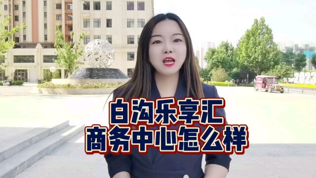 白沟乐享汇|商务中心怎么样