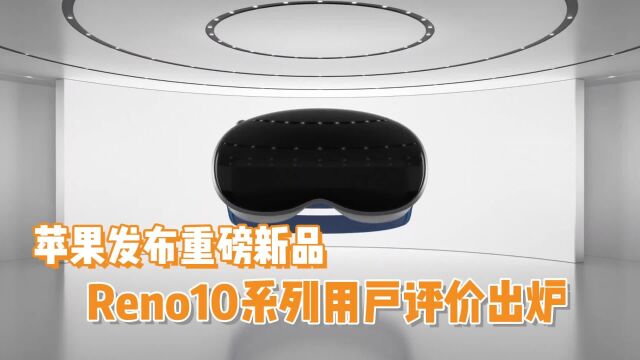 苹果发布重磅新品,Reno10系列用户评价出炉