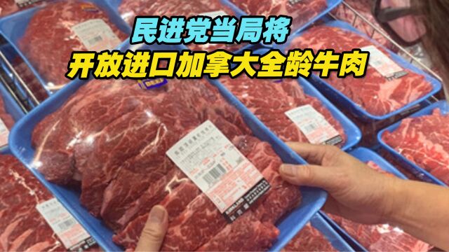 民进党当局将开放进口加拿大全龄牛肉,又想拿民众食安换什么?