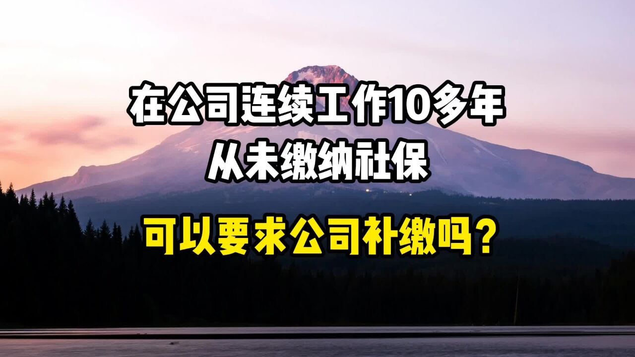 在公司连续工作10多年,从未缴纳社保,可否要求公司进行补缴呢?