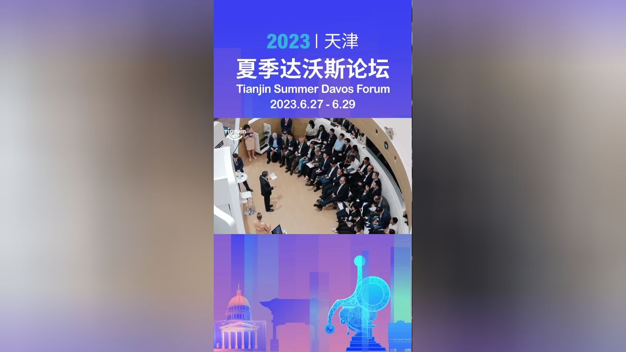 共话世界前沿科技 探寻经济复苏之道!2023天津夏季达沃斯论坛