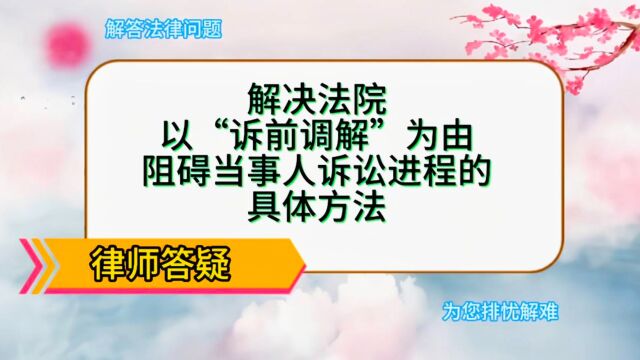 解决法院以“诉前调解”为由,阻碍当事人诉讼进程的具体方法