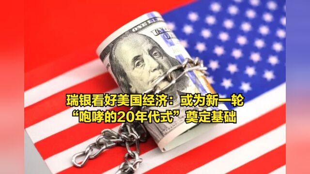 瑞银看好美国经济:或为新一轮“咆哮的20年代式”奠定基础