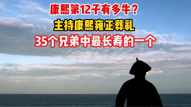 康熙第12子有多牛?主持康熙雍正葬礼,35个兄弟中最长寿的一个