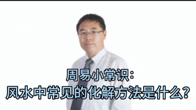 周易小常识:风水中常见的化解方法是什么?