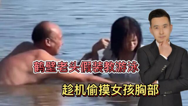 禽兽不如!鹤壁1大爷假装教游泳,趁机偷摸女孩胸部,结局超舒适