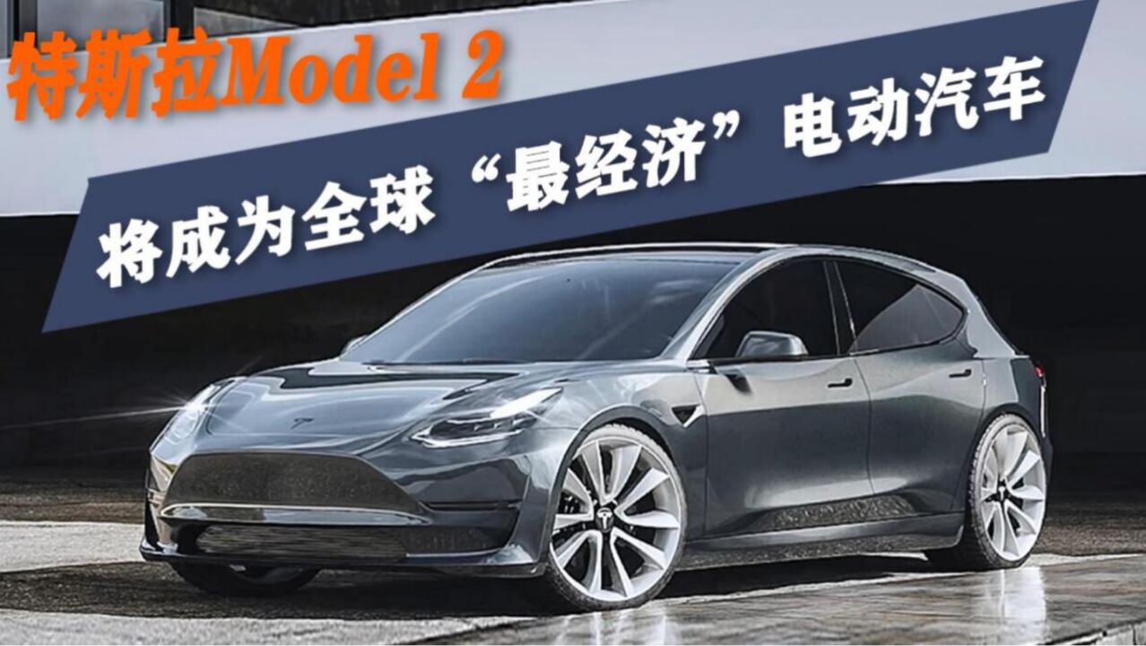 特斯拉廉价电动车:命名Model 2,将成全球“最经济”电动汽车