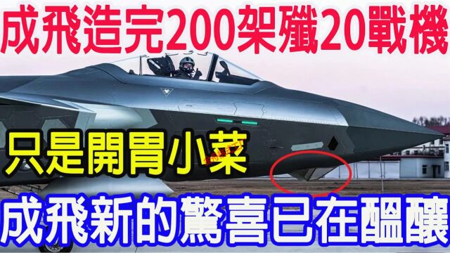 成飞造完200架歼20战机,只是开胃小菜,成飞新的惊喜已在酝酿