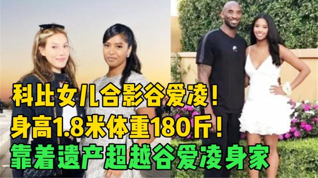 科比女儿合影谷爱凌!身高1.8米体重180斤,靠着遗产超越谷爱凌身家