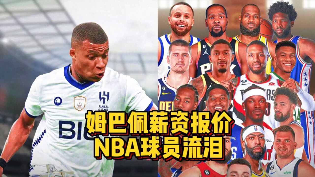 詹姆斯流泪!姆巴佩收到7.76亿年薪报价,超过NBA17位球星总和