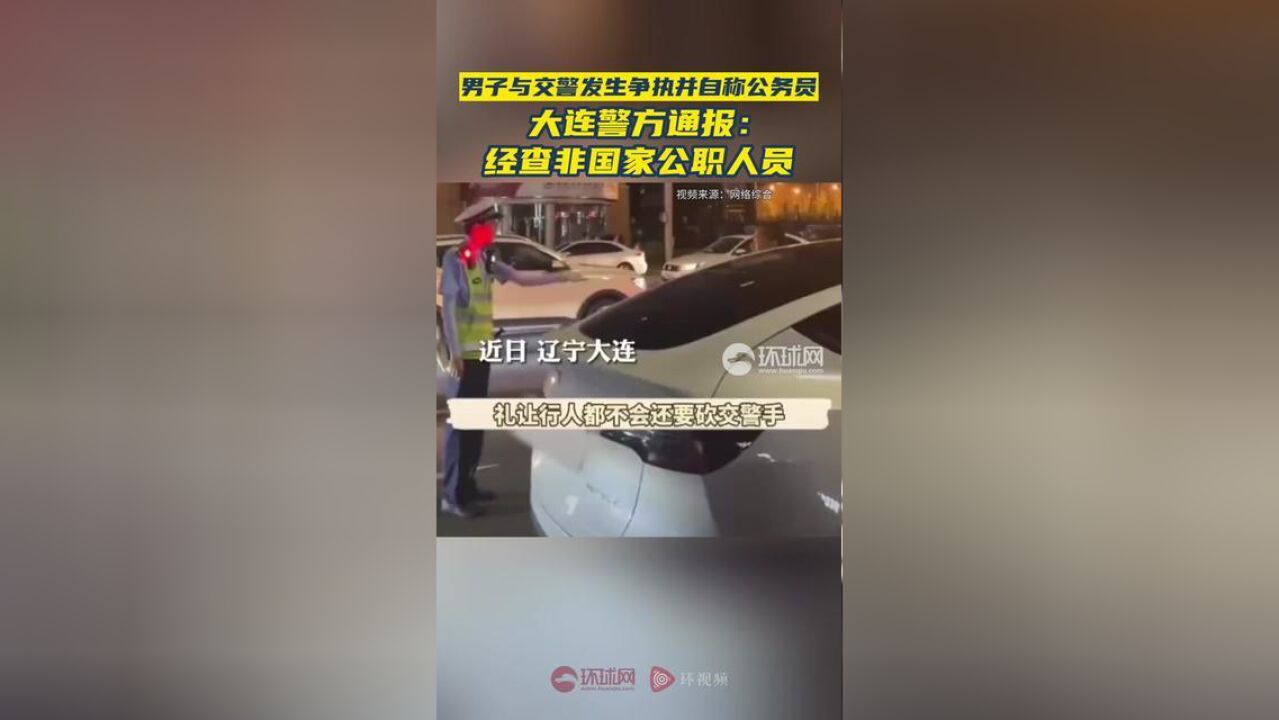 男子与交警发生争执并自称公务员,大连警方通报:经查非国家公职人员