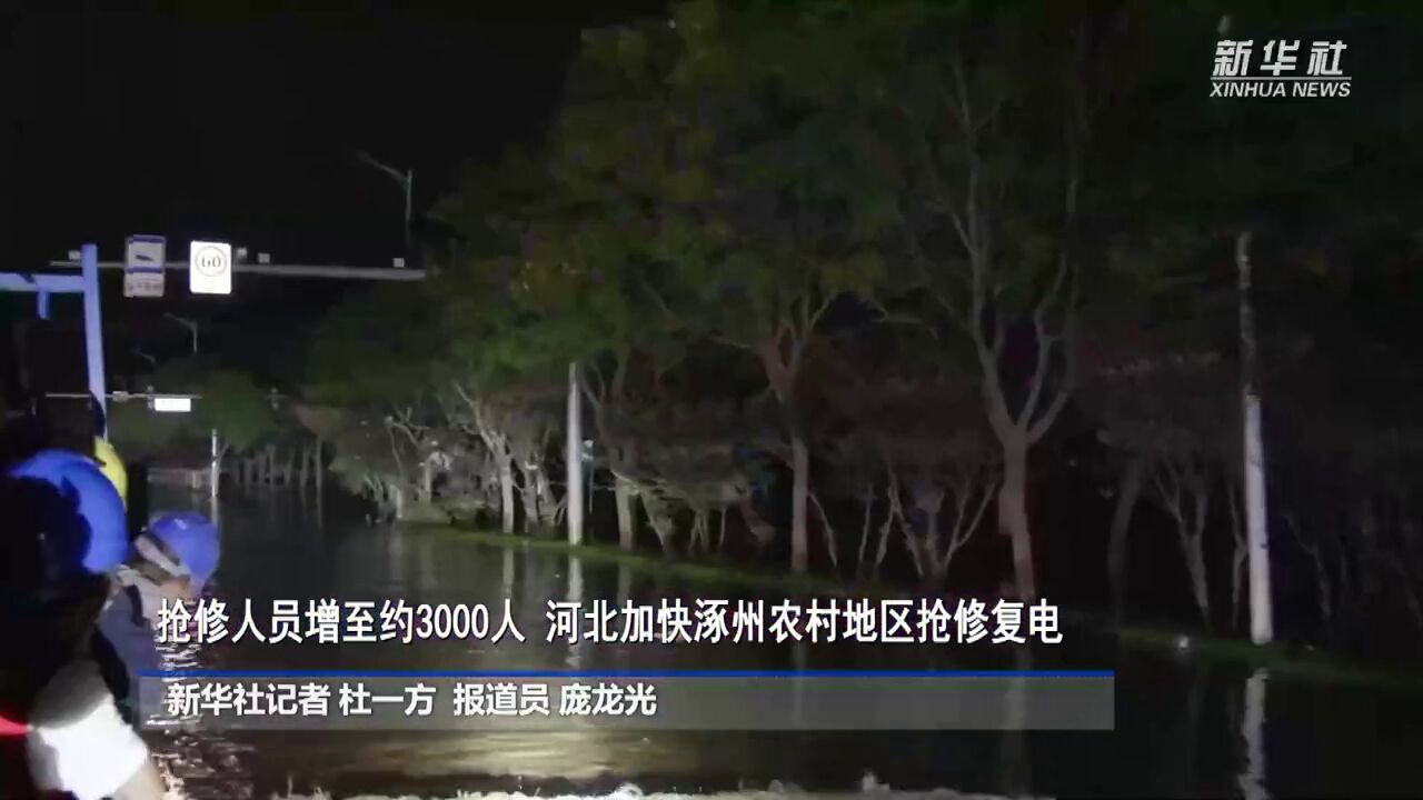 抢修人员增至约3000人,河北加快涿州农村地区抢修复电