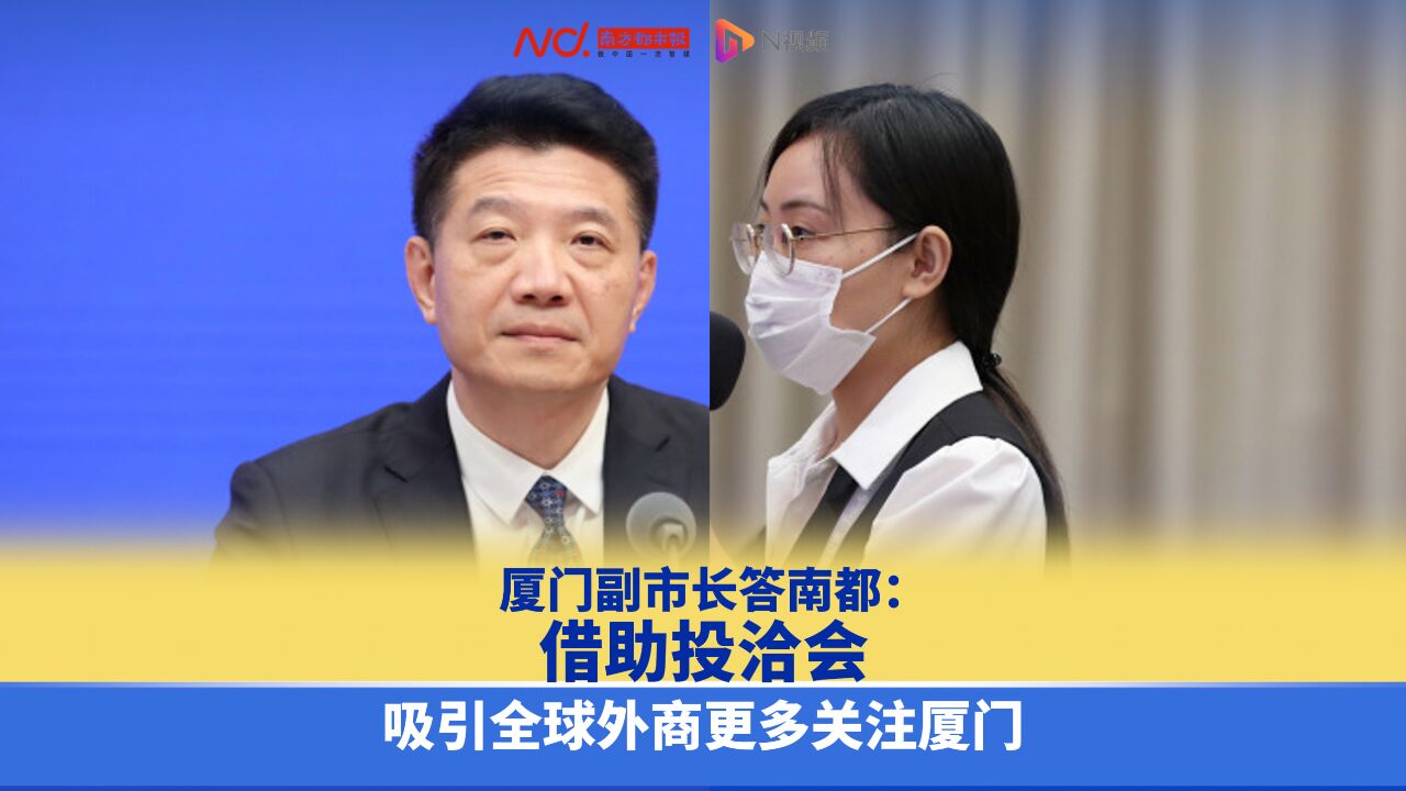 厦门副市长答南都:借助投洽会,吸引全球外商更多关注厦门