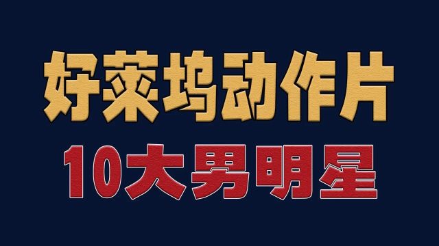 好莱坞动作片10大男明星,全是实力派,你最喜欢谁?明星演员娱乐圈