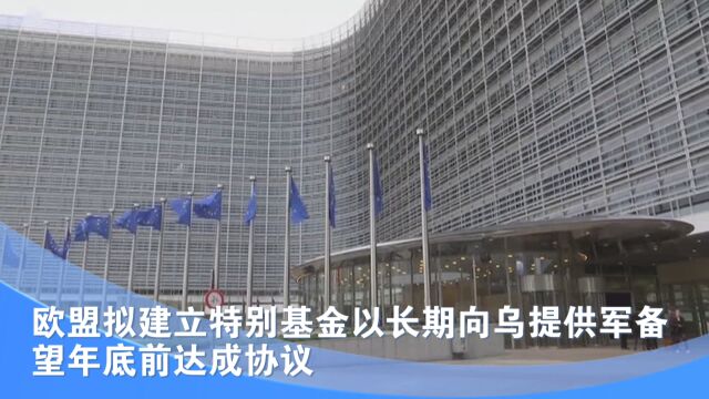 欧盟拟建立特别基金以长期向乌提供军备 望年底前达成协议