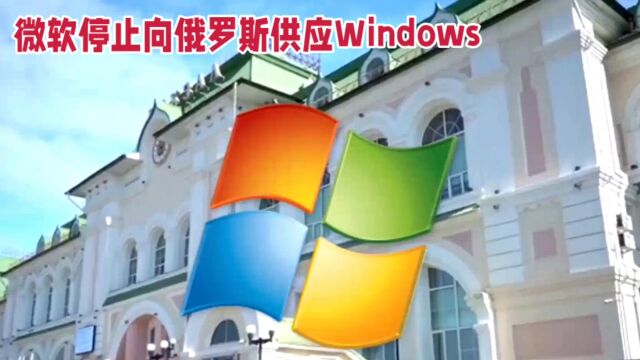 微软将停止向俄罗斯供应Windows服务