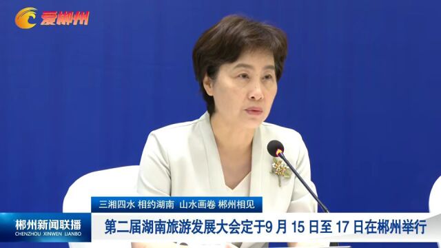 三湘四水 相约湖南 山水画卷 郴州相见 第二届湖南旅游发展大会定于9月15日至17日在郴州举行