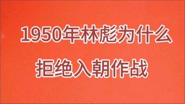 1950年林彪为什么拒绝入朝作战?来看一下?