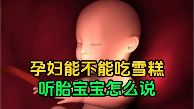 孕妇能不能吃雪糕,听胎宝宝怎么说