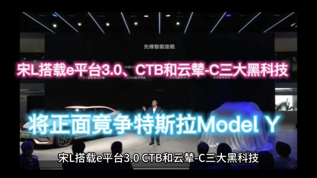 宋L搭载e平台3.0、CTB和云辇C三大黑科技,将正面竟争特斯拉Model Y