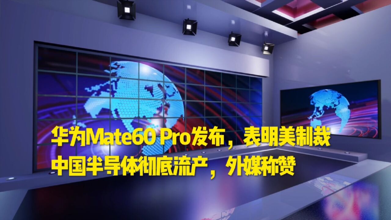 华为Mate60 Pro发布,表明美制裁中国半导体彻底流产,外媒称赞