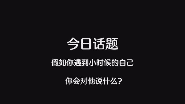 今日话题:“假如你遇到小时侯的自己,你会对他说什么.” #情感 #今日话题 #情感共鸣