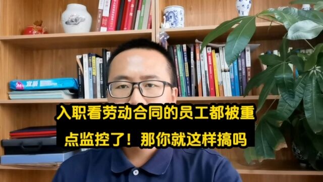 入职看劳动合同的员工都被重点监控了!那你们就都这样搞啊