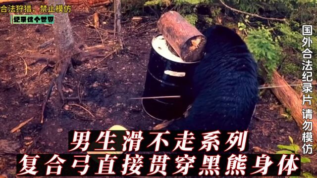 男生滑不走系列!两脚兽用复合弓直接贯穿黑熊身体