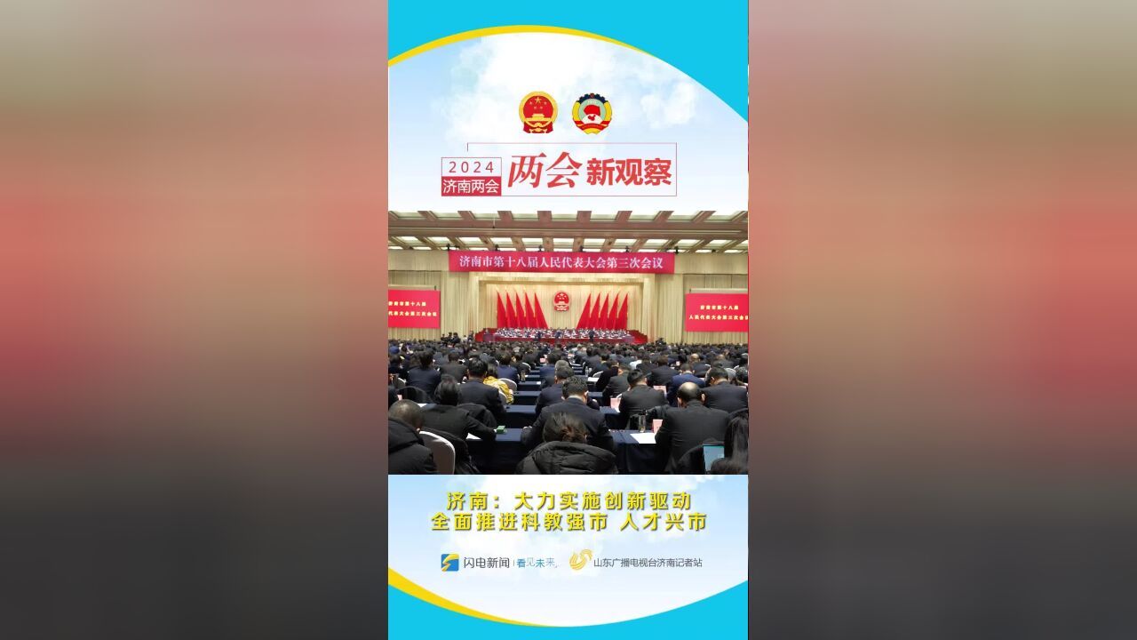 聚焦2024济南两会 | 济南:大力实施创新驱动 全面推进科教强市 人才兴市