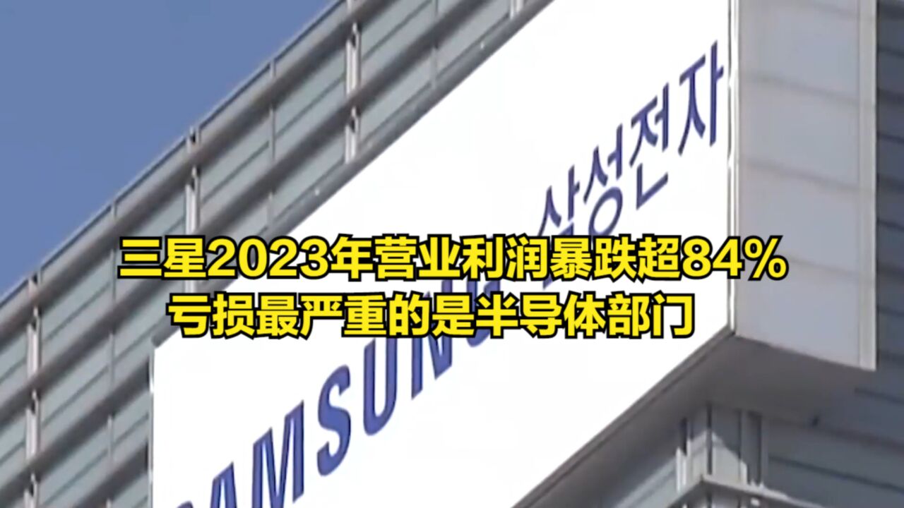 三星2023年营业利润暴跌超84%,亏损最严重的是半导体部门