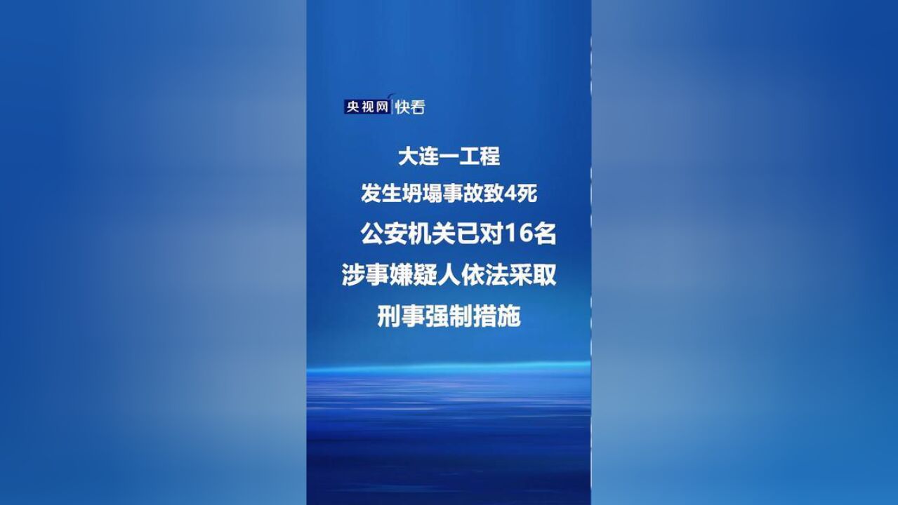 大连一工程发生坍塌事故致4死,公安机关已对16名涉事嫌疑人依法采取刑事强制措施